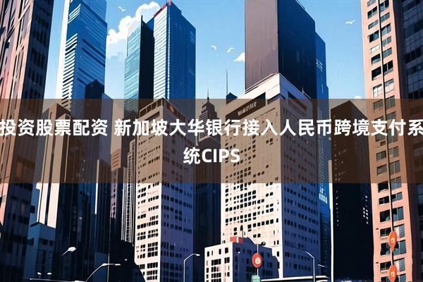 投资股票配资 新加坡大华银行接入人民币跨境支付系统CIPS