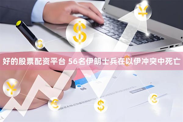 好的股票配资平台 56名伊朗士兵在以伊冲突中死亡