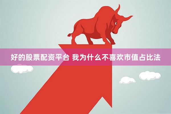 好的股票配资平台 我为什么不喜欢市值占比法