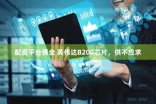 配资平台佣金 英伟达B200芯片，供不应求