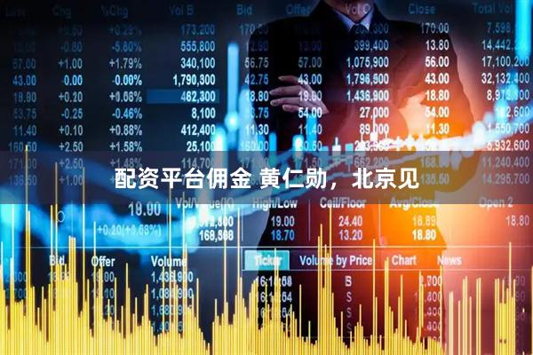 配资平台佣金 黄仁勋，北京见