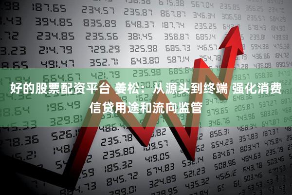 好的股票配资平台 姜松：从源头到终端 强化消费信贷用途和流向监管