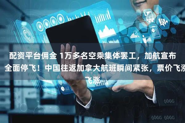 配资平台佣金 1万多名空乘集体罢工，加航宣布：全面停飞！中国往返加拿大航班瞬间紧张，票价飞涨