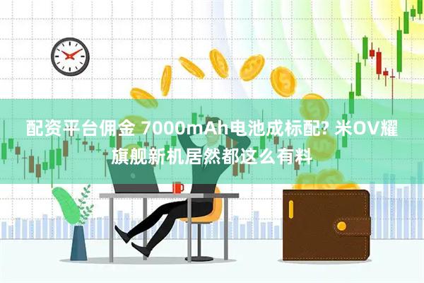 配资平台佣金 7000mAh电池成标配? 米OV耀旗舰新机居然都这么有料
