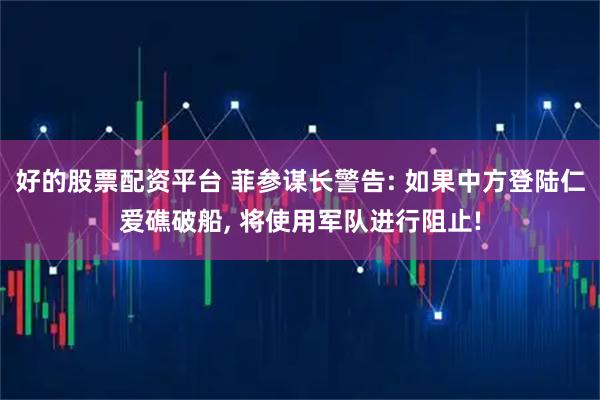 好的股票配资平台 菲参谋长警告: 如果中方登陆仁爱礁破船, 将使用军队进行阻止!