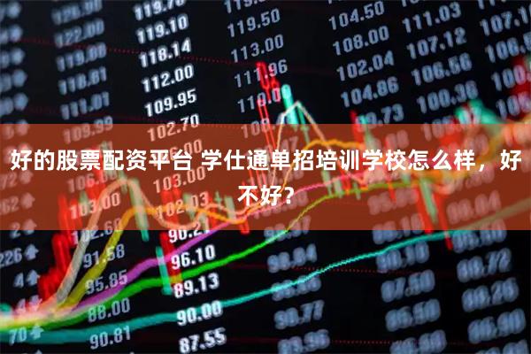 好的股票配资平台 学仕通单招培训学校怎么样，好不好？