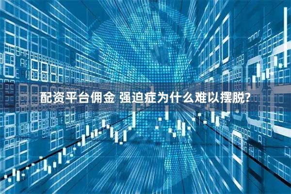 配资平台佣金 强迫症为什么难以摆脱?