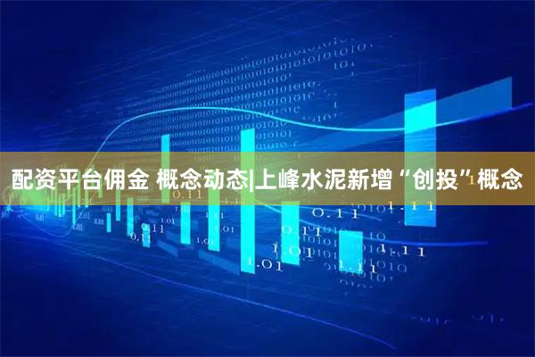 配资平台佣金 概念动态|上峰水泥新增“创投”概念
